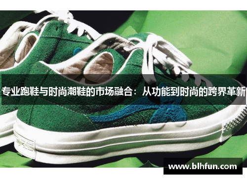 专业跑鞋与时尚潮鞋的市场融合:从功能到时尚的跨界革新