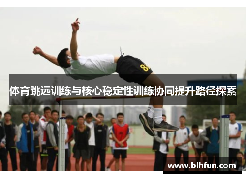 体育跳远训练与核心稳定性训练协同提升路径探索
